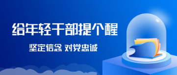 給年輕干部提個醒丨堅定信念 對黨忠誠